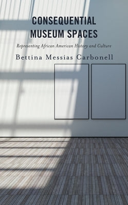 Consequential Museum Spaces: Representing African American History and Culture by Carbonell, Bettina Messias