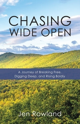 Chasing Wide Open: A Journey of Breaking Free, Digging Deep, and Rising Boldly by Rowland, Jen