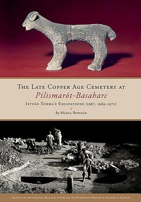 The Late Copper Age Cemetery at Pilismarót-Basaharc: István Torma's Excavations (1967, 1969-1972) by Bondar, Maria