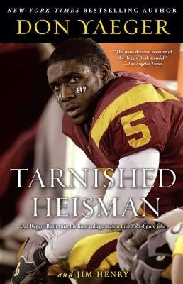 Tarnished Heisman: Did Reggie Bush Turn His Final College Season Into a Six-Figure Job? by Yaeger, Don