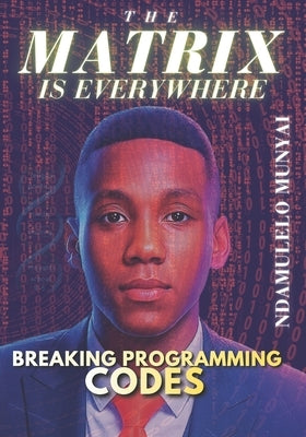 The Matrix Is Everywhere: Breaking Programming Codes by Munyai, Ndamulelo Zeblon