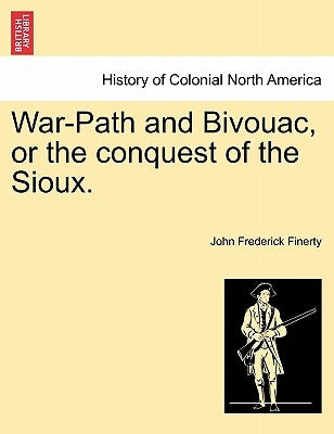 War-Path and Bivouac, or the conquest of the Sioux. by Finerty, John Frederick