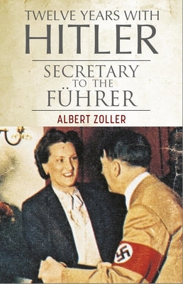 Twelve Years with Hitler: Secretary to the F?hrer by Zoller, Albert