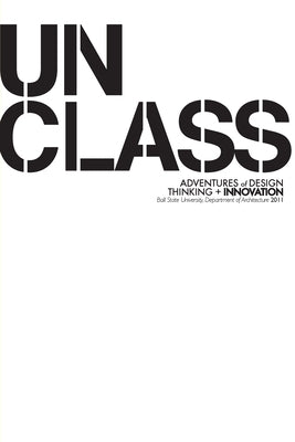 Unclass: Adventures of Design Thinking and Innovation by Ball State University, Dept Architectur