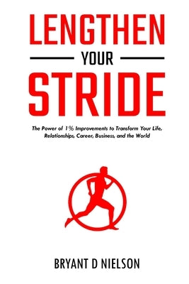 Lengthen Your Stride The Power of 1% Improvements to Transform Your Life, Relationships, Career, Business, and the World by Nielson, Bryant D.