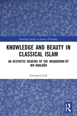 Knowledge and Beauty in Classical Islam: An Aesthetic Reading of the Muqaddima by Ibn Khaldūn by Lelli, Giovanna