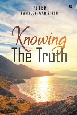 Knowing The Truth by Peter Kamaleshwar Singh