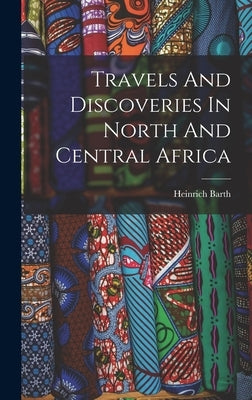 Travels And Discoveries In North And Central Africa by 1821-1865, Barth Heinrich