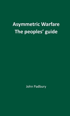 Asymmetric Warfare: The Peoples' Guide by Padbury, John