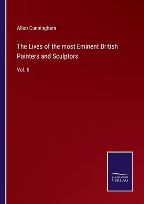 The Lives of the most Eminent British Painters and Sculptors: Vol. II by Cunningham, Allan