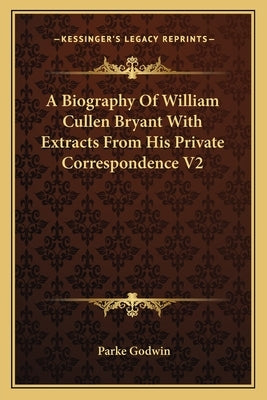 A Biography Of William Cullen Bryant With Extracts From His Private Correspondence V2 by Godwin, Parke