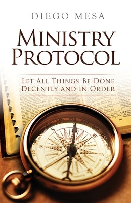 Ministry Protocol: Let all things be done decently and in order by Mesa, Diego