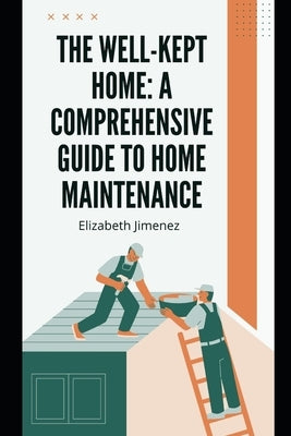 The Well-Kept Home: A Comprehensive Guide to Home Maintenance by Jimenez, Elizabeth