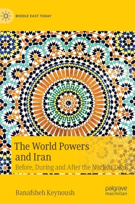 The World Powers and Iran: Before, During and After the Nuclear Deal by Keynoush, Banafsheh