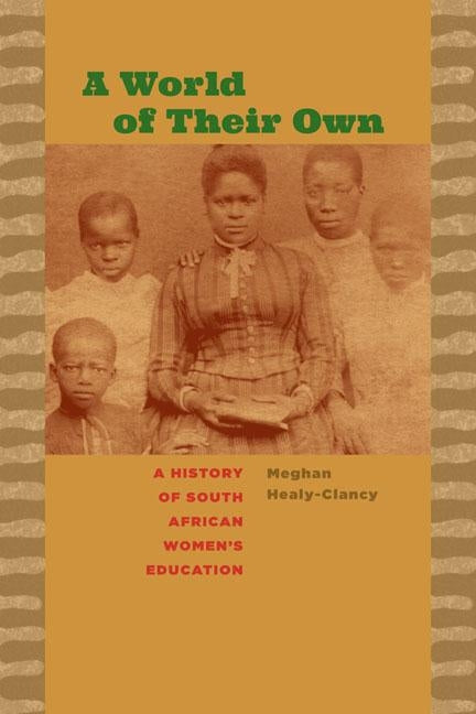A World of Their Own: A History of South African Women's Education by Healy-Clancy, Meghan
