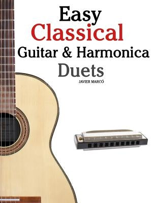 Easy Classical Guitar & Harmonica Duets: Featuring Music of Beethoven, Bach, Wagner, Handel and Other Composers. in Standard Notation and Tablature by Marc