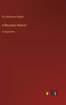 A Mountain Woman: in large print by Peattie, Elia Wilkinson