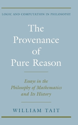 The Provenance of Pure Reason: Essays in the Philosophy of Mathematics and Its History by Tait, William