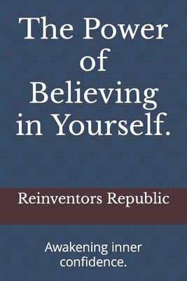 The Power of Believing in Yourself.: Awakening inner confidence. by Republic, Reinventors