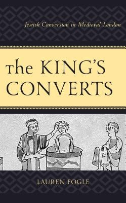 The King's Converts: Jewish Conversion in Medieval London by Fogle, Lauren