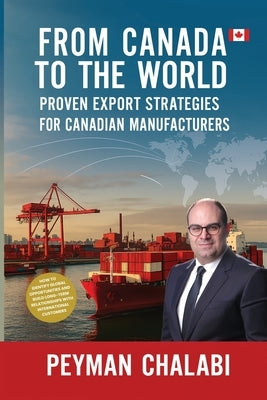 From Canada to the World: Proven Export Strategies for Canadian Manufacturers by Chalabi, Peyman