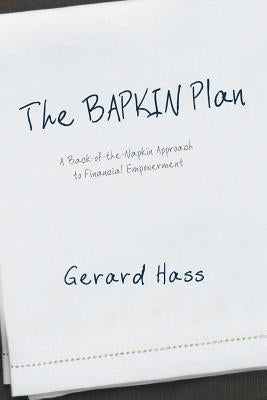 The BAPKIN Plan: A Back-of-the-Napkin Approach to Financial Empowerment by Hass, Gerard