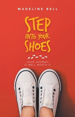 Step into Your Shoes: Your Journey Is Well Worth It by Bell, Madeline