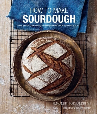 How to Make Sourdough: 45 Recipes for Great-Tasting Sourdough Breads That Are Good for You, Too. by Hadjiandreou, Emmanuel
