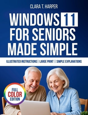 Windows 11 for Seniors Made Simple: The Stress-Free Step-by-Step Guide to Mastering Your Computer with Big Text, Clear Steps, and Everyday Tips by Harper, Clara T.