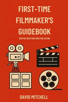 First-Time Filmmaker's Guidebook: Writing Directing Shooting Editing by Mitchell, David