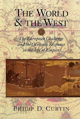 The World and the West: The European Challenge and the Overseas Response in the Age of Empire by Curtin, Philip