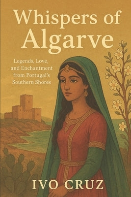 Whispers of the Algarve: Legends, Love and Enchantment from Portugal's Southern Shores by Cruz, Ivo