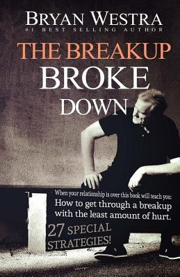 The Breakup Broke Down: When Your Relationship Is Over This Book Will Teach You: How To Get Through A Breakup With The Least Amount Of Hurt by Westra, Bryan