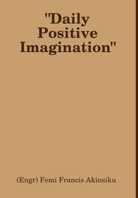 "Daily Positive Imagination" by Akinsiku, (Engr) Femi Francis