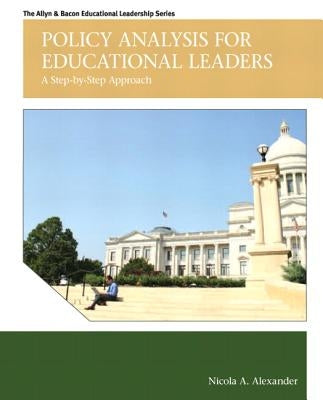 Policy Analysis for Educational Leaders: A Step-By-Step Approach by Alexander, Nicola A.