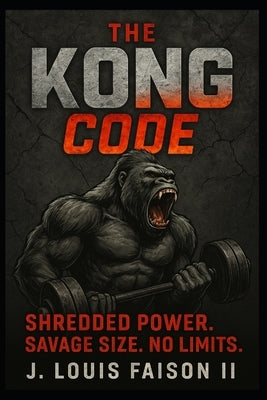The Kong Code: Shredded Power. Savage Size. No Limits. by Faison, J. Louis, II