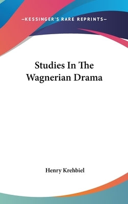 Studies In The Wagnerian Drama by Krehbiel, Henry