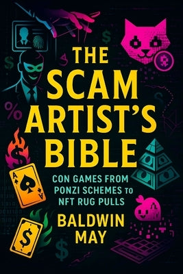 The Scam Artist's Bible: Con Games from Ponzi Schemes to NFT Rug Pulls (2025) - Unmasking Financial Deception: Crypto Scams, Investment Traps & Asset by May, Baldwin