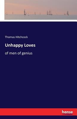 Unhappy Loves: of men of genius by Hitchcock, Thomas