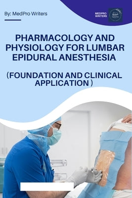 Pharmacology and Physiology for Lumbar Epidural Anesthesia (Foundation and Clinical Application) by Writers, Medpro
