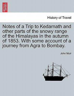 Notes of a Trip to Kedarnath and other parts of the snowy range of the Himalayas in the autumn of 1853. With some account of a journey from Agra to Bo by Muir, John