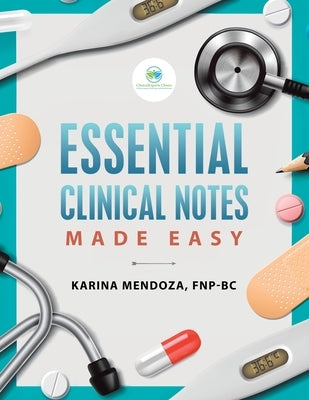 Essential Clinical Notes: Made Easy by Mendoza Fnp-Bc, Karina
