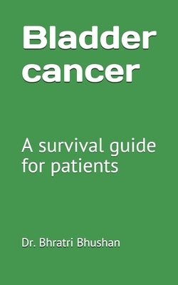 Bladder cancer: A survival guide for patients by Bhushan, Bhratri
