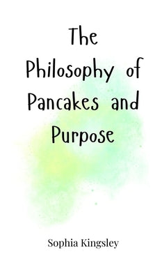 The Philosophy of Pancakes and Purpose by Kingsley, Sophia