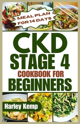 CKD Stage 4 Cookbook for Beginners: Delicious, Renal-friendly Low-sodium Recipes to Manage Chronic Kidney Disease by Kemp, Harley