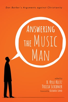 Answering the Music Man: Dan Barker's Arguments Against Christianity by Keltz, B. Kyle