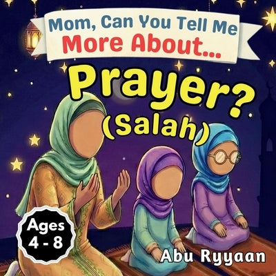 Mom, Can You Tell Me More About... Prayer? (Salah): A Children's Picture Book about Islamic Prayer (Salah), Quiet Hearts, and Talking to Allah Every D by Ryyaan, Abu