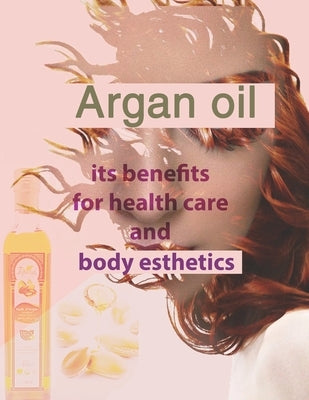 Argan oil its benefits for health care and body esthetics: argan oil for skin face anti-aging hair treatment as shampo lotion for women luscious lips by Lifestyle, Healthy