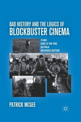 Bad History and the Logics of Blockbuster Cinema: Titanic, Gangs of New York, Australia, Inglourious Basterds by McGee, P.
