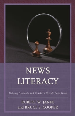 News Literacy: Helping Students and Teachers Decode Fake News by Janke, Robert W.